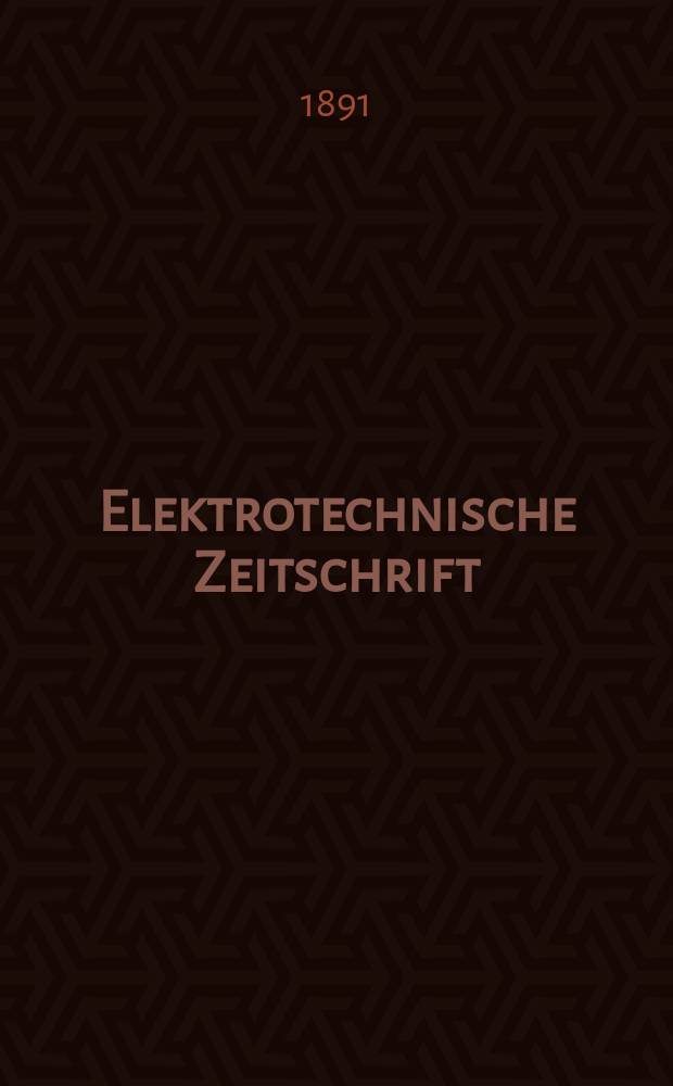 Elektrotechnische Zeitschrift : Zentralblatt f&uuml;r Elektrotechnik Organ des elektrotechnischen Vereins seit 1880 und des Verbandes deutscher Elektrotechniker seit 1894. Jg.12 1891, H.40