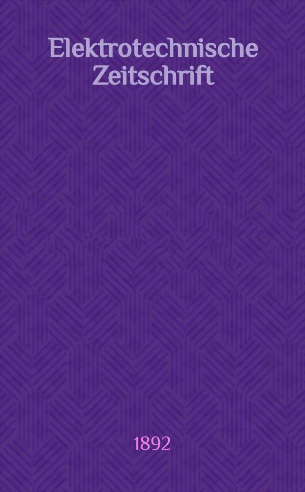 Elektrotechnische Zeitschrift : Zentralblatt f&uuml;r Elektrotechnik Organ des elektrotechnischen Vereins seit 1880 und des Verbandes deutscher Elektrotechniker seit 1894. Jg.13 1892, H.25