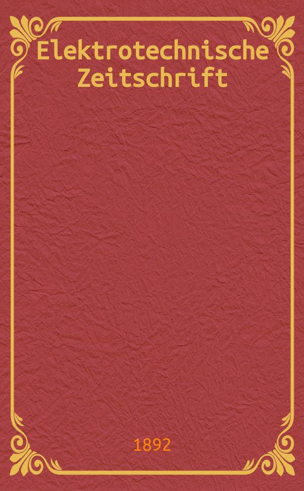 Elektrotechnische Zeitschrift : Zentralblatt für Elektrotechnik Organ des elektrotechnischen Vereins seit 1880 und des Verbandes deutscher Elektrotechniker seit 1894. Jg.13 1892, H.32