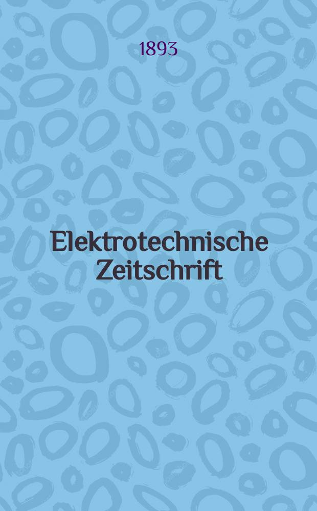 Elektrotechnische Zeitschrift : Zentralblatt für Elektrotechnik Organ des elektrotechnischen Vereins seit 1880 und des Verbandes deutscher Elektrotechniker seit 1894. Jg.14 1893, H.16