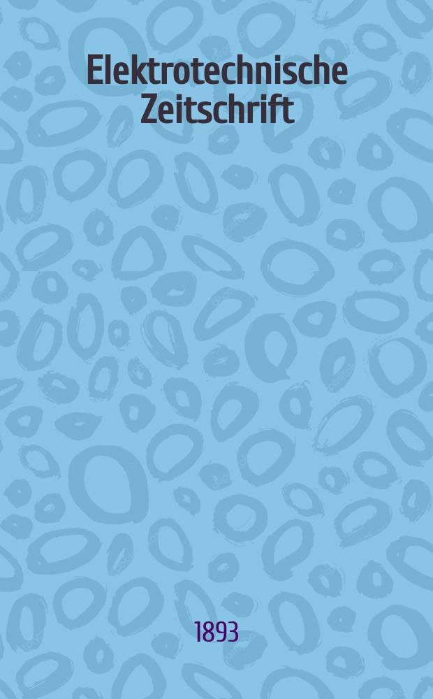 Elektrotechnische Zeitschrift : Zentralblatt für Elektrotechnik Organ des elektrotechnischen Vereins seit 1880 und des Verbandes deutscher Elektrotechniker seit 1894. Jg.14 1893, H.33