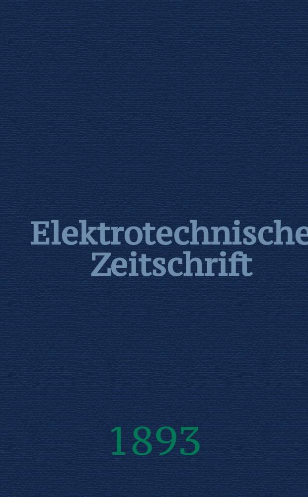 Elektrotechnische Zeitschrift : Zentralblatt für Elektrotechnik Organ des elektrotechnischen Vereins seit 1880 und des Verbandes deutscher Elektrotechniker seit 1894. Jg.14 1893, H.39