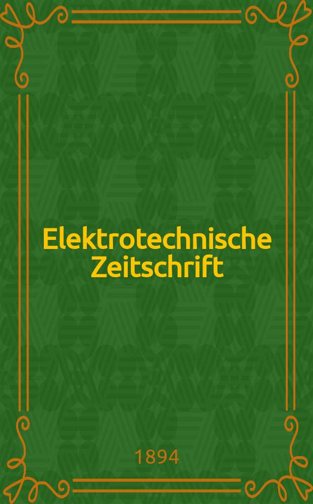 Elektrotechnische Zeitschrift : Zentralblatt f&uuml;r Elektrotechnik Organ des elektrotechnischen Vereins seit 1880 und des Verbandes deutscher Elektrotechniker seit 1894. Jg.15 1894, H.52