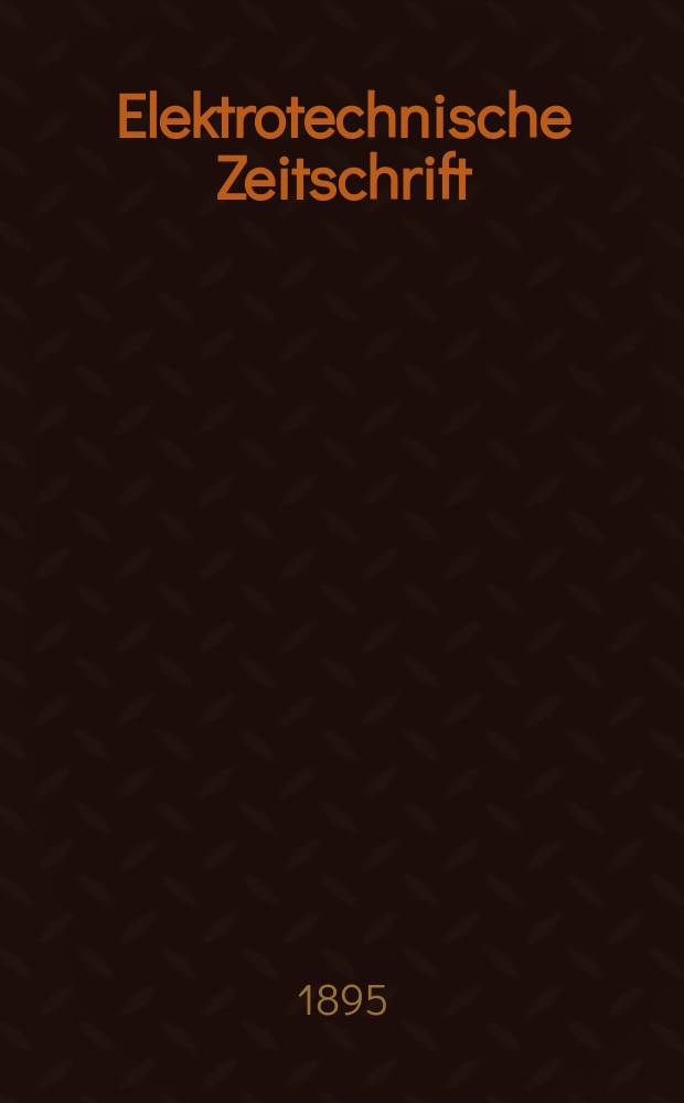 Elektrotechnische Zeitschrift : Zentralblatt f&uuml;r Elektrotechnik Organ des elektrotechnischen Vereins seit 1880 und des Verbandes deutscher Elektrotechniker seit 1894. Jg.16 1895, H.39