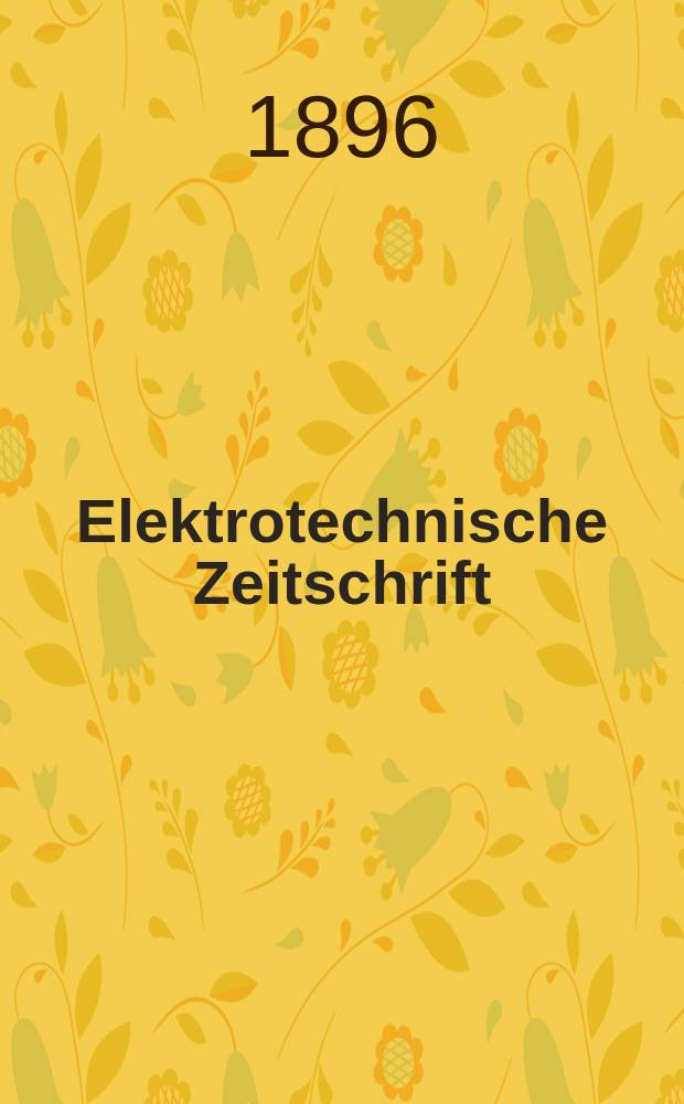 Elektrotechnische Zeitschrift : Zentralblatt für Elektrotechnik Organ des elektrotechnischen Vereins seit 1880 und des Verbandes deutscher Elektrotechniker seit 1894. Jg.17 1896, H.16