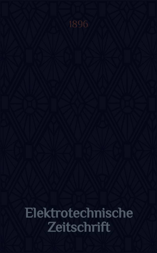 Elektrotechnische Zeitschrift : Zentralblatt für Elektrotechnik Organ des elektrotechnischen Vereins seit 1880 und des Verbandes deutscher Elektrotechniker seit 1894. Jg.17 1896, H.32