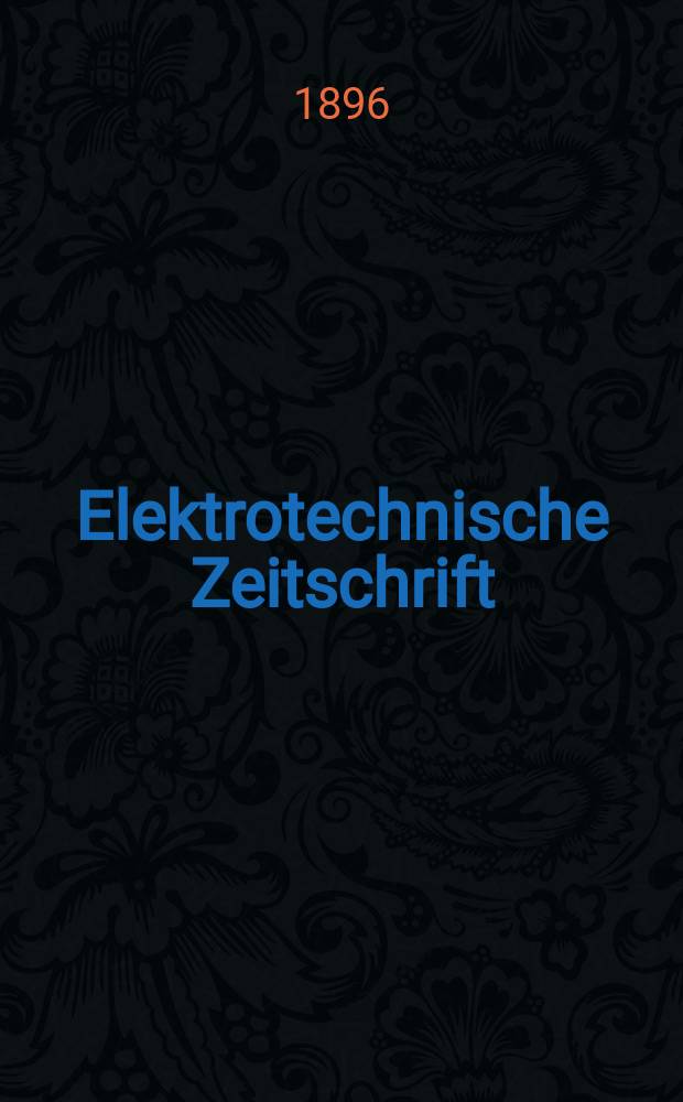 Elektrotechnische Zeitschrift : Zentralblatt für Elektrotechnik Organ des elektrotechnischen Vereins seit 1880 und des Verbandes deutscher Elektrotechniker seit 1894. Jg.17 1896, H.35