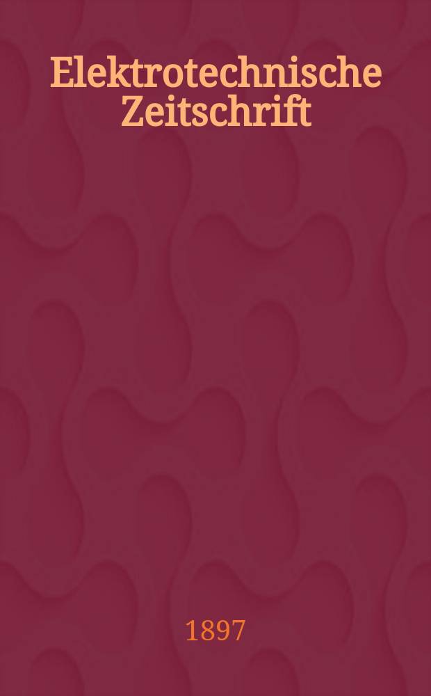 Elektrotechnische Zeitschrift : Zentralblatt für Elektrotechnik Organ des elektrotechnischen Vereins seit 1880 und des Verbandes deutscher Elektrotechniker seit 1894. Jg.18 1897, H.26