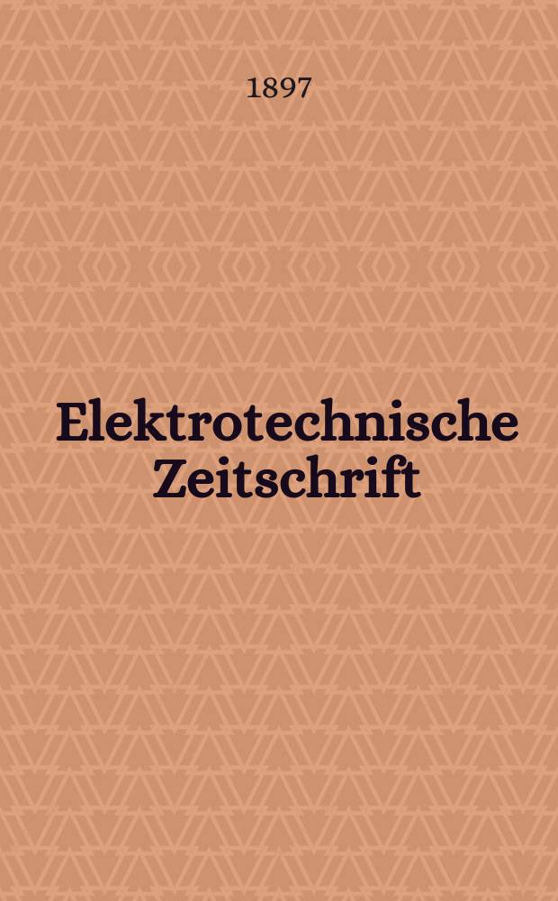 Elektrotechnische Zeitschrift : Zentralblatt für Elektrotechnik Organ des elektrotechnischen Vereins seit 1880 und des Verbandes deutscher Elektrotechniker seit 1894. Jg.18 1897, H.33