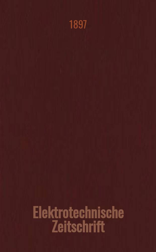 Elektrotechnische Zeitschrift : Zentralblatt für Elektrotechnik Organ des elektrotechnischen Vereins seit 1880 und des Verbandes deutscher Elektrotechniker seit 1894. Jg.18 1897, H.44
