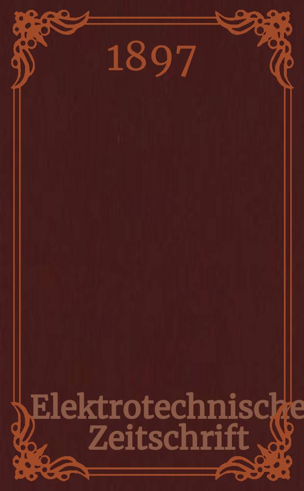 Elektrotechnische Zeitschrift : Zentralblatt für Elektrotechnik Organ des elektrotechnischen Vereins seit 1880 und des Verbandes deutscher Elektrotechniker seit 1894. Jg.18 1897, H.51