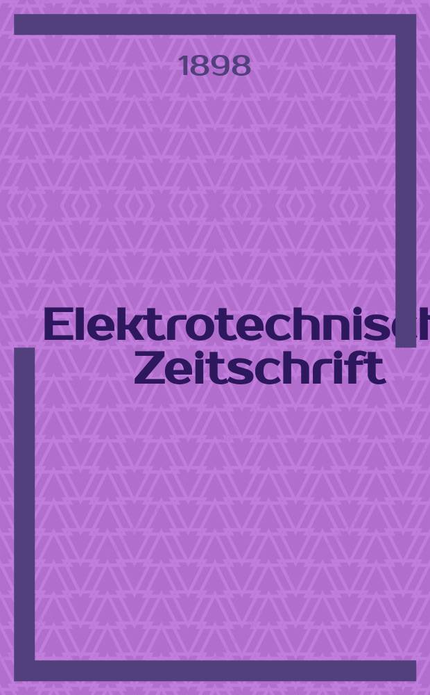 Elektrotechnische Zeitschrift : Zentralblatt für Elektrotechnik Organ des elektrotechnischen Vereins seit 1880 und des Verbandes deutscher Elektrotechniker seit 1894. Jg.19 1898, H.6