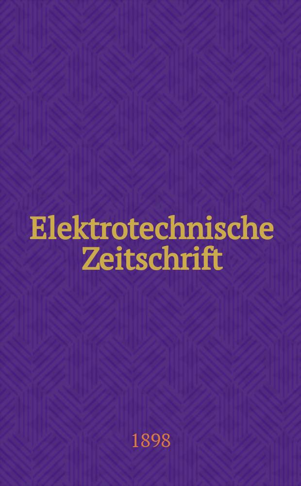 Elektrotechnische Zeitschrift : Zentralblatt für Elektrotechnik Organ des elektrotechnischen Vereins seit 1880 und des Verbandes deutscher Elektrotechniker seit 1894. Jg.19 1898, H.33