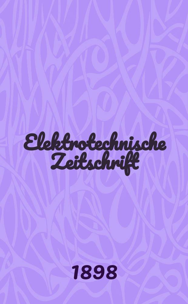 Elektrotechnische Zeitschrift : Zentralblatt für Elektrotechnik Organ des elektrotechnischen Vereins seit 1880 und des Verbandes deutscher Elektrotechniker seit 1894. Jg.19 1898, H.35
