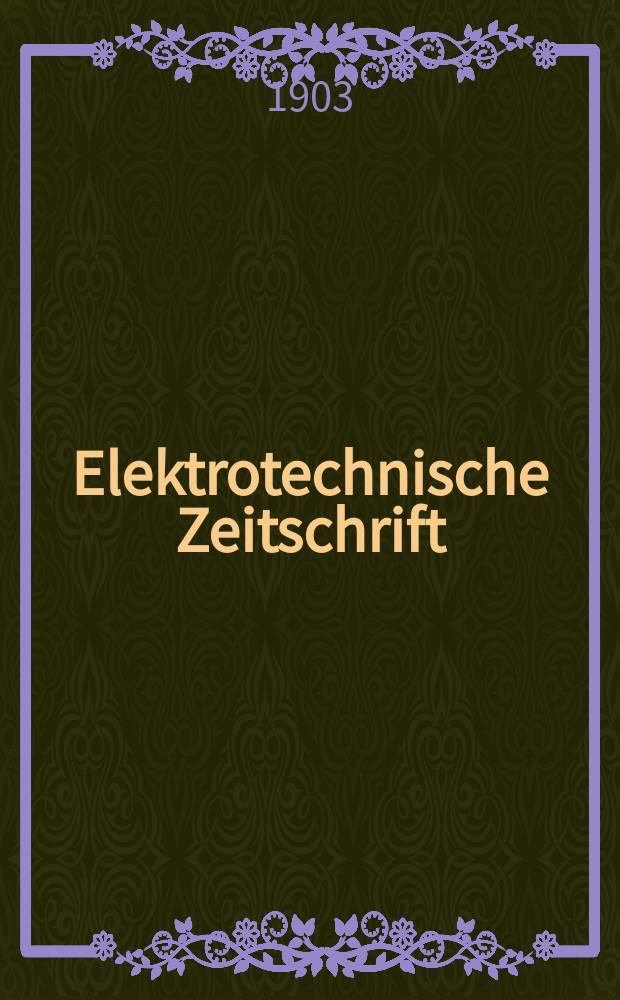 Elektrotechnische Zeitschrift : Zentralblatt für Elektrotechnik Organ des elektrotechnischen Vereins seit 1880 und des Verbandes deutscher Elektrotechniker seit 1894. Jg.24 1903, H.30