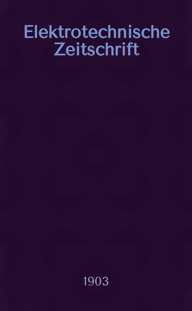 Elektrotechnische Zeitschrift : Zentralblatt für Elektrotechnik Organ des elektrotechnischen Vereins seit 1880 und des Verbandes deutscher Elektrotechniker seit 1894. Jg.24 1903, H.46