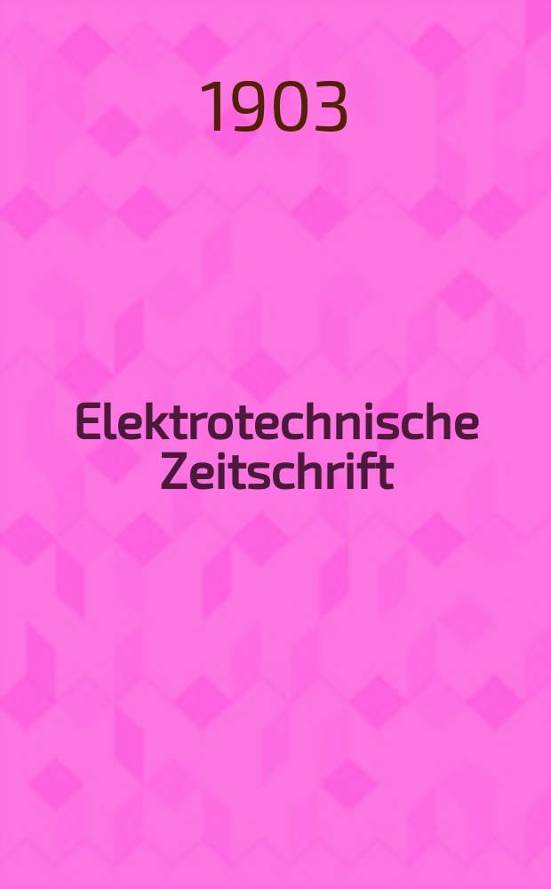Elektrotechnische Zeitschrift : Zentralblatt für Elektrotechnik Organ des elektrotechnischen Vereins seit 1880 und des Verbandes deutscher Elektrotechniker seit 1894. Jg.24 1903, H.52
