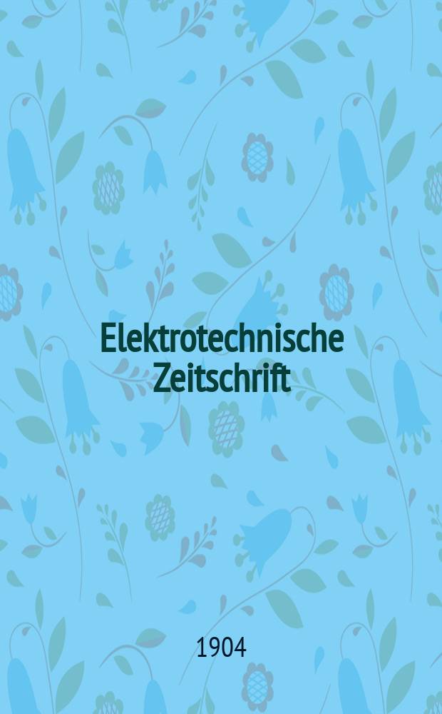 Elektrotechnische Zeitschrift : Zentralblatt für Elektrotechnik Organ des elektrotechnischen Vereins seit 1880 und des Verbandes deutscher Elektrotechniker seit 1894. Jg.25 1904, H.40