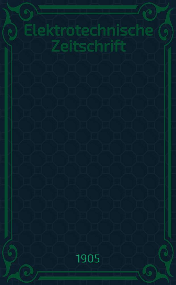Elektrotechnische Zeitschrift : Zentralblatt für Elektrotechnik Organ des elektrotechnischen Vereins seit 1880 und des Verbandes deutscher Elektrotechniker seit 1894. Jg.26 1905, H.7