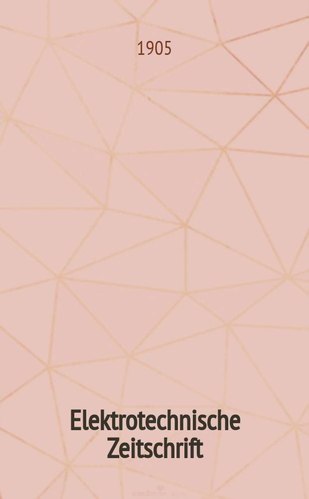 Elektrotechnische Zeitschrift : Zentralblatt für Elektrotechnik Organ des elektrotechnischen Vereins seit 1880 und des Verbandes deutscher Elektrotechniker seit 1894. Jg.26 1905, H.16