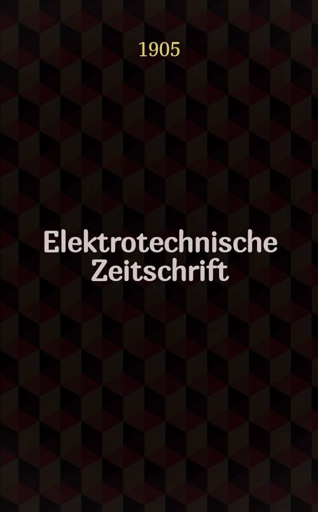 Elektrotechnische Zeitschrift : Zentralblatt für Elektrotechnik Organ des elektrotechnischen Vereins seit 1880 und des Verbandes deutscher Elektrotechniker seit 1894. Jg.26 1905, H.18