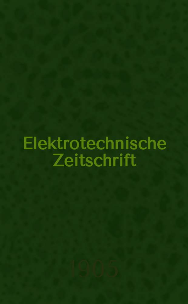 Elektrotechnische Zeitschrift : Zentralblatt für Elektrotechnik Organ des elektrotechnischen Vereins seit 1880 und des Verbandes deutscher Elektrotechniker seit 1894. Jg.26 1905, H.33