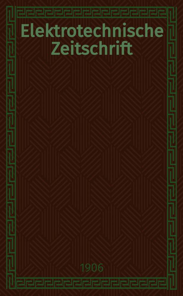 Elektrotechnische Zeitschrift : Zentralblatt für Elektrotechnik Organ des elektrotechnischen Vereins seit 1880 und des Verbandes deutscher Elektrotechniker seit 1894. Jg.27 1906, H.11