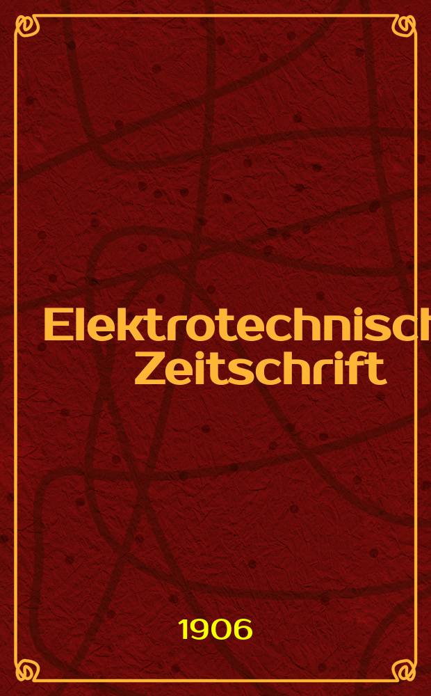 Elektrotechnische Zeitschrift : Zentralblatt für Elektrotechnik Organ des elektrotechnischen Vereins seit 1880 und des Verbandes deutscher Elektrotechniker seit 1894. Jg.27 1906, H.19