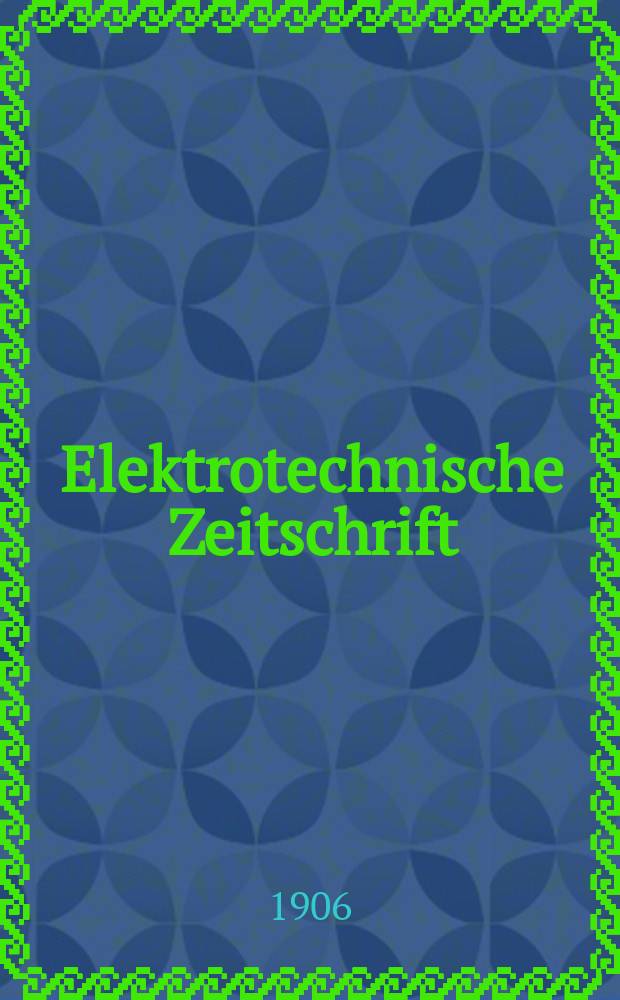 Elektrotechnische Zeitschrift : Zentralblatt für Elektrotechnik Organ des elektrotechnischen Vereins seit 1880 und des Verbandes deutscher Elektrotechniker seit 1894. Jg.27 1906, H.44