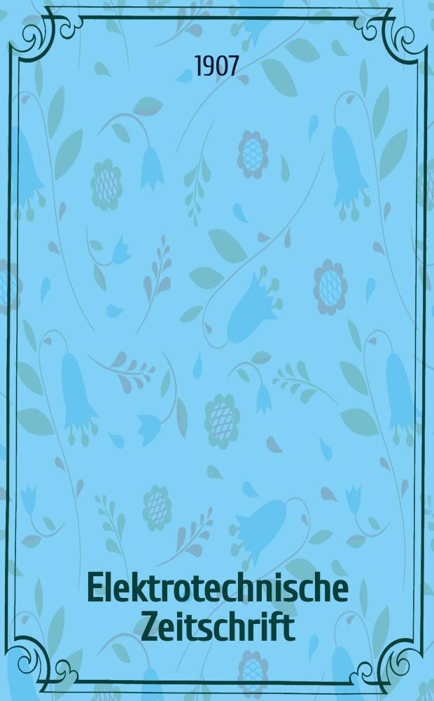 Elektrotechnische Zeitschrift : Zentralblatt für Elektrotechnik Organ des elektrotechnischen Vereins seit 1880 und des Verbandes deutscher Elektrotechniker seit 1894. Jg.28 1907, H.11