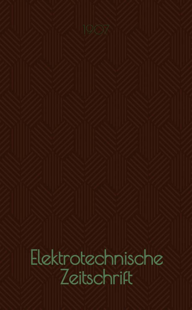 Elektrotechnische Zeitschrift : Zentralblatt für Elektrotechnik Organ des elektrotechnischen Vereins seit 1880 und des Verbandes deutscher Elektrotechniker seit 1894. Jg.28 1907, H.15