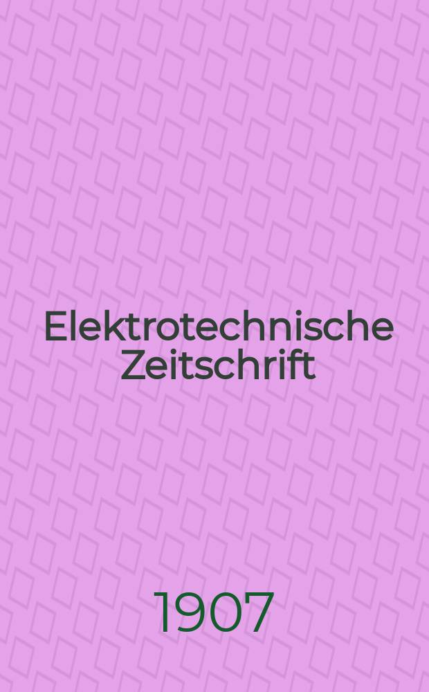 Elektrotechnische Zeitschrift : Zentralblatt f&uuml;r Elektrotechnik Organ des elektrotechnischen Vereins seit 1880 und des Verbandes deutscher Elektrotechniker seit 1894. Jg.28 1907, H.17