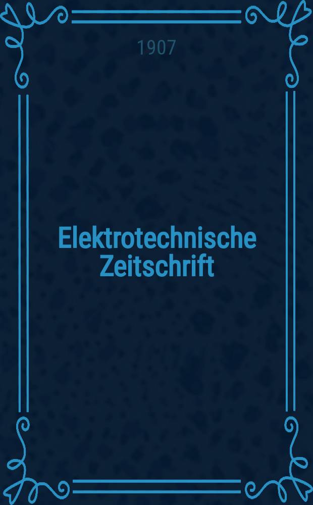 Elektrotechnische Zeitschrift : Zentralblatt für Elektrotechnik Organ des elektrotechnischen Vereins seit 1880 und des Verbandes deutscher Elektrotechniker seit 1894. Jg.28 1907, H.43