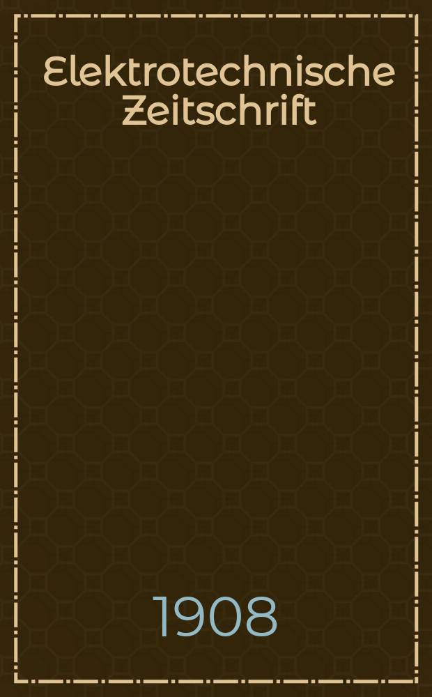 Elektrotechnische Zeitschrift : Zentralblatt für Elektrotechnik Organ des elektrotechnischen Vereins seit 1880 und des Verbandes deutscher Elektrotechniker seit 1894. Jg.29 1908, H.32