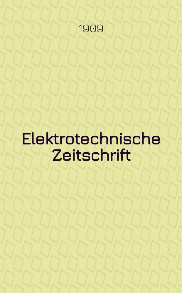 Elektrotechnische Zeitschrift : Zentralblatt für Elektrotechnik Organ des elektrotechnischen Vereins seit 1880 und des Verbandes deutscher Elektrotechniker seit 1894. Jg.30 1909, H.6