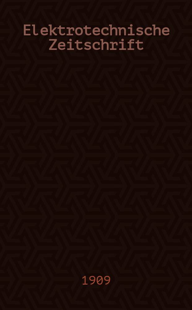 Elektrotechnische Zeitschrift : Zentralblatt für Elektrotechnik Organ des elektrotechnischen Vereins seit 1880 und des Verbandes deutscher Elektrotechniker seit 1894. Jg.30 1909, H.34