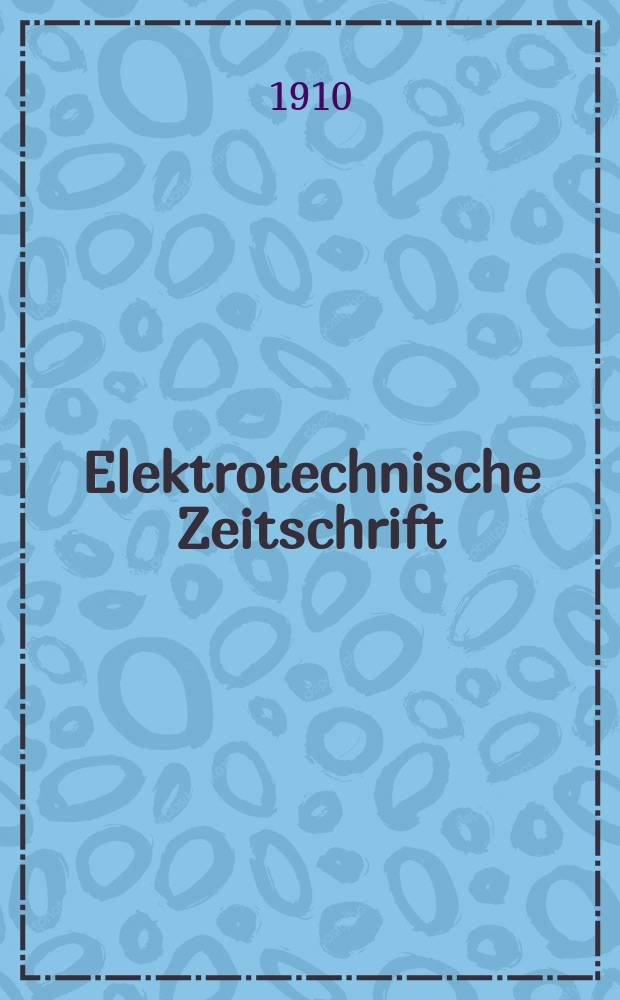 Elektrotechnische Zeitschrift : Zentralblatt für Elektrotechnik Organ des elektrotechnischen Vereins seit 1880 und des Verbandes deutscher Elektrotechniker seit 1894. Jg.31 1910, H.10