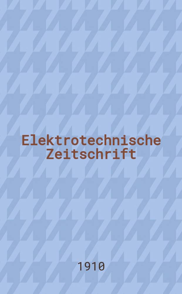 Elektrotechnische Zeitschrift : Zentralblatt für Elektrotechnik Organ des elektrotechnischen Vereins seit 1880 und des Verbandes deutscher Elektrotechniker seit 1894. Jg.31 1910, H.26