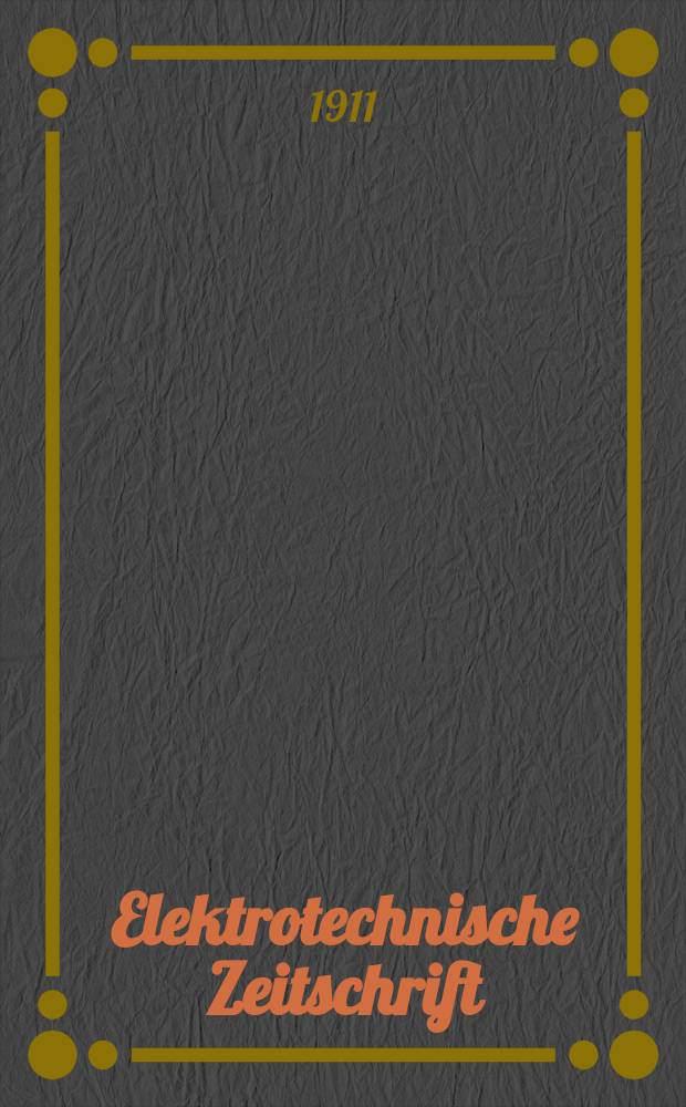 Elektrotechnische Zeitschrift : Zentralblatt für Elektrotechnik Organ des elektrotechnischen Vereins seit 1880 und des Verbandes deutscher Elektrotechniker seit 1894. Jg.32 1911, H.5
