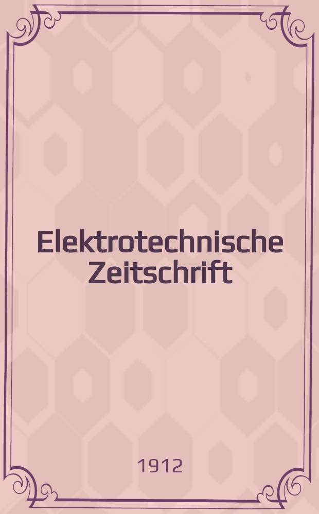 Elektrotechnische Zeitschrift : Zentralblatt für Elektrotechnik Organ des elektrotechnischen Vereins seit 1880 und des Verbandes deutscher Elektrotechniker seit 1894. Jg.33 1912, H.5