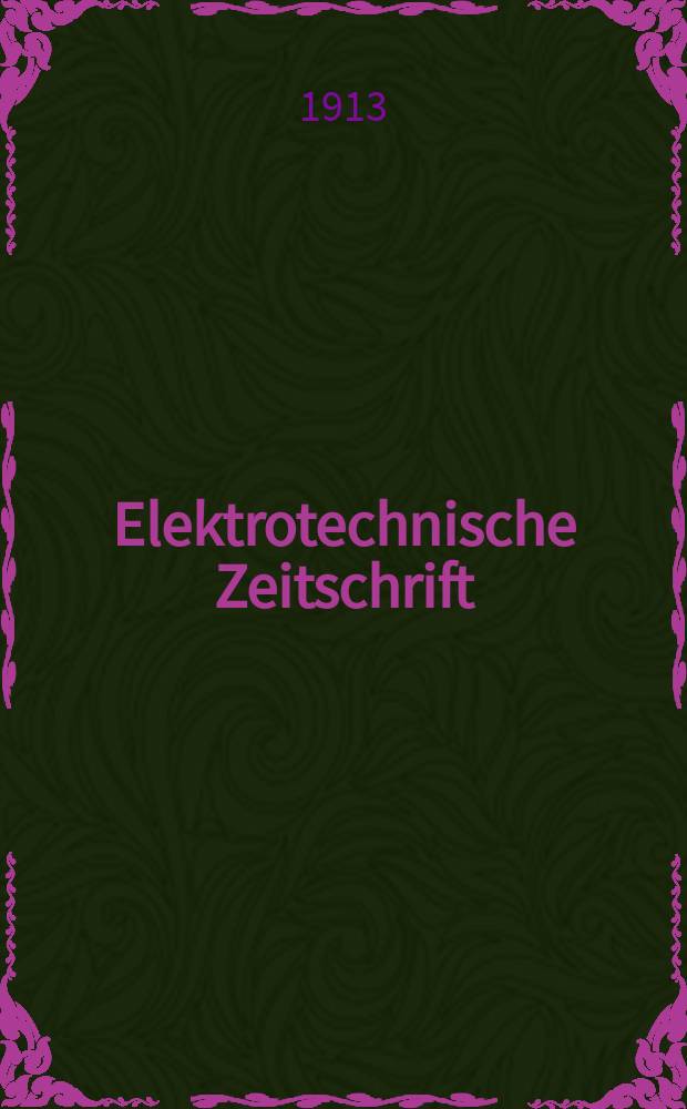 Elektrotechnische Zeitschrift : Zentralblatt für Elektrotechnik Organ des elektrotechnischen Vereins seit 1880 und des Verbandes deutscher Elektrotechniker seit 1894. Jg.34 1913, H.4