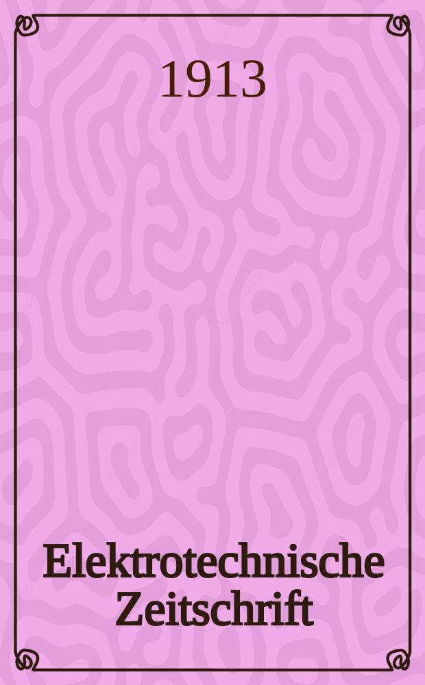 Elektrotechnische Zeitschrift : Zentralblatt für Elektrotechnik Organ des elektrotechnischen Vereins seit 1880 und des Verbandes deutscher Elektrotechniker seit 1894. Jg.34 1913, H.44