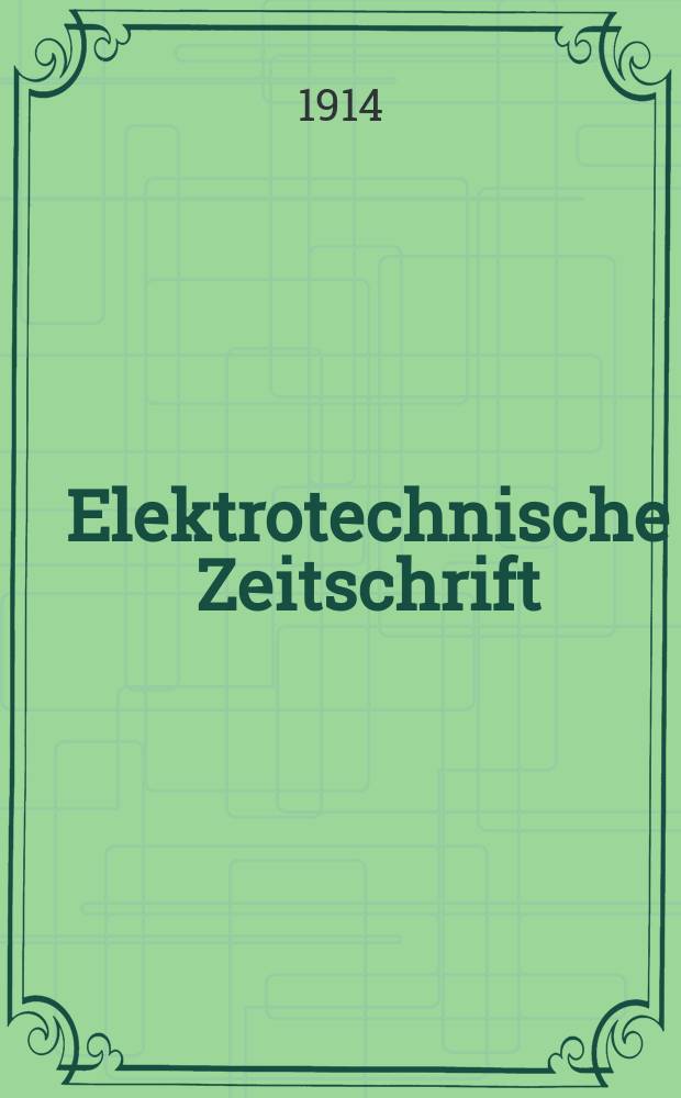 Elektrotechnische Zeitschrift : Zentralblatt f&uuml;r Elektrotechnik Organ des elektrotechnischen Vereins seit 1880 und des Verbandes deutscher Elektrotechniker seit 1894. Jg.35 1914, H.4