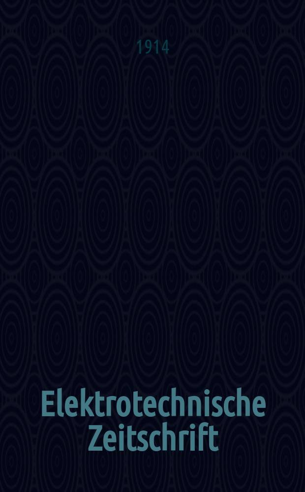 Elektrotechnische Zeitschrift : Zentralblatt f&uuml;r Elektrotechnik Organ des elektrotechnischen Vereins seit 1880 und des Verbandes deutscher Elektrotechniker seit 1894. Jg.35 1914, H.14