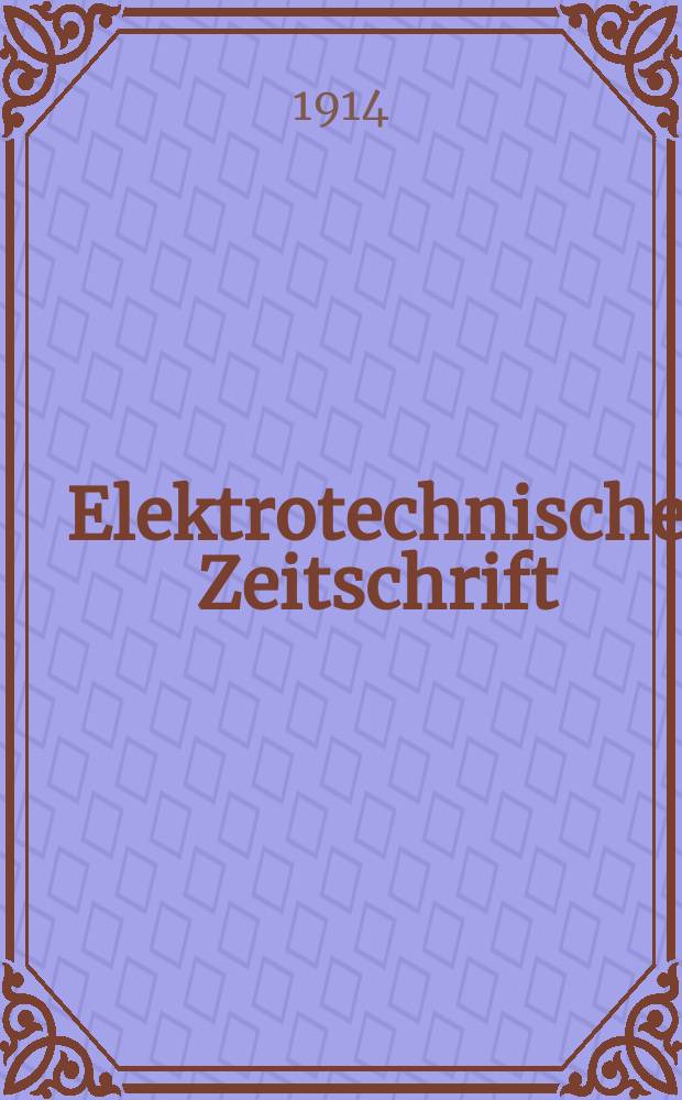 Elektrotechnische Zeitschrift : Zentralblatt für Elektrotechnik Organ des elektrotechnischen Vereins seit 1880 und des Verbandes deutscher Elektrotechniker seit 1894. Jg.35 1914, H.15