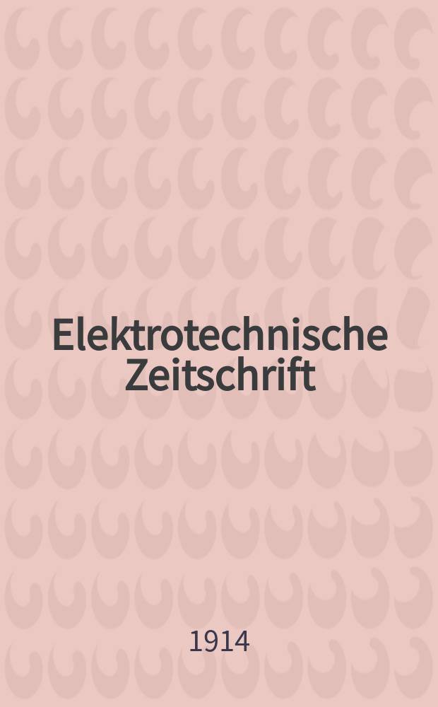 Elektrotechnische Zeitschrift : Zentralblatt für Elektrotechnik Organ des elektrotechnischen Vereins seit 1880 und des Verbandes deutscher Elektrotechniker seit 1894. Jg.35 1914, H.34