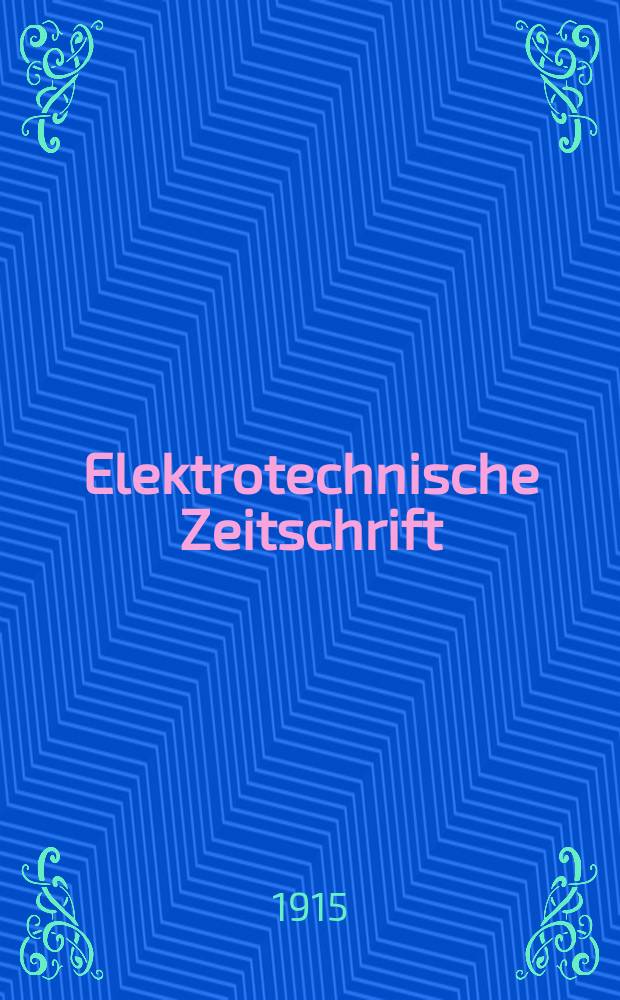 Elektrotechnische Zeitschrift : Zentralblatt für Elektrotechnik Organ des elektrotechnischen Vereins seit 1880 und des Verbandes deutscher Elektrotechniker seit 1894. Jg.36 1915, H.47