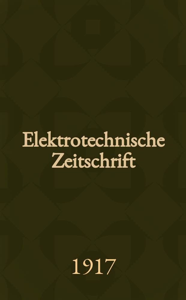 Elektrotechnische Zeitschrift : Zentralblatt f&uuml;r Elektrotechnik Organ des elektrotechnischen Vereins seit 1880 und des Verbandes deutscher Elektrotechniker seit 1894. Jg.38 1917, H.5