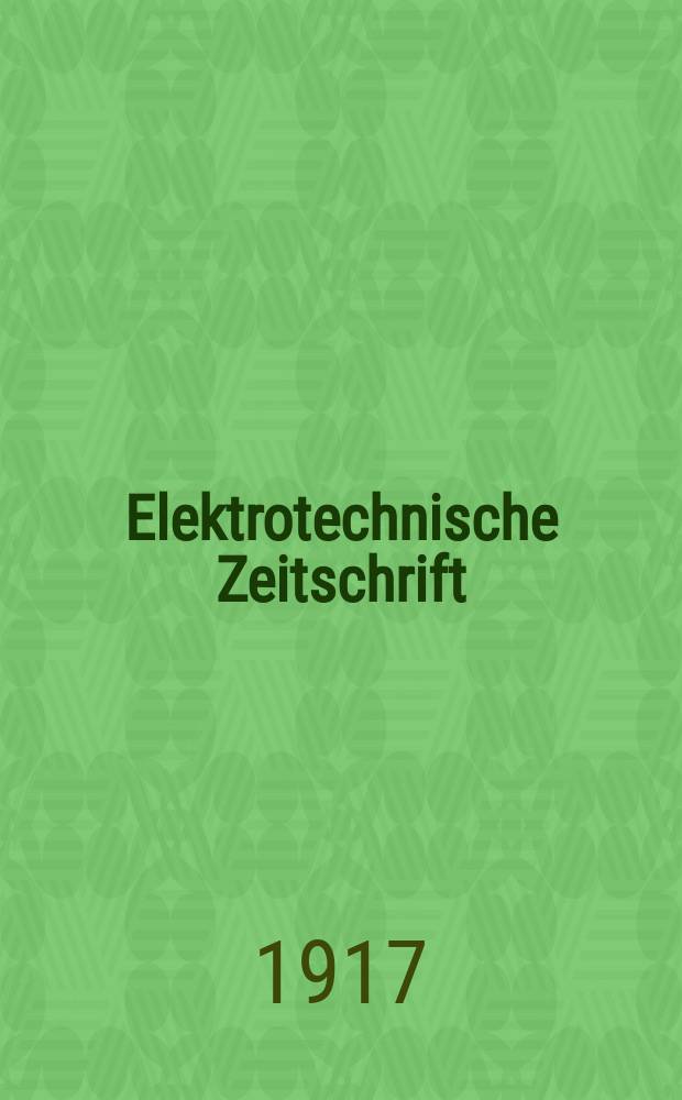 Elektrotechnische Zeitschrift : Zentralblatt f&uuml;r Elektrotechnik Organ des elektrotechnischen Vereins seit 1880 und des Verbandes deutscher Elektrotechniker seit 1894. Jg.38 1917, H.28