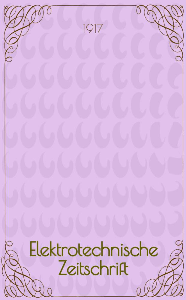 Elektrotechnische Zeitschrift : Zentralblatt für Elektrotechnik Organ des elektrotechnischen Vereins seit 1880 und des Verbandes deutscher Elektrotechniker seit 1894. Jg.38 1917, H.31
